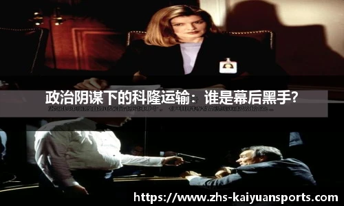 政治阴谋下的科隆运输：谁是幕后黑手？