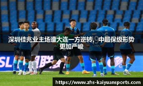 深圳佳兆业主场遭大连一方逆转，中超保级形势更加严峻
