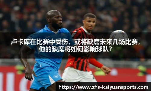 卢卡库在比赛中受伤，或将缺席未来几场比赛，他的缺席将如何影响球队？