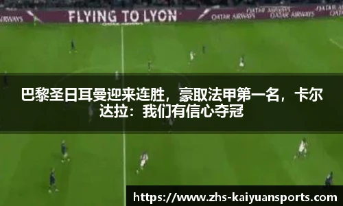 巴黎圣日耳曼迎来连胜，豪取法甲第一名，卡尔达拉：我们有信心夺冠