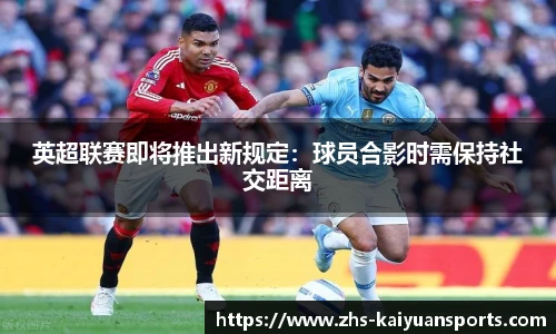 英超联赛即将推出新规定：球员合影时需保持社交距离