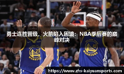 勇士连胜晋级,火箭陷入困境:NBA季后赛的巅峰对决