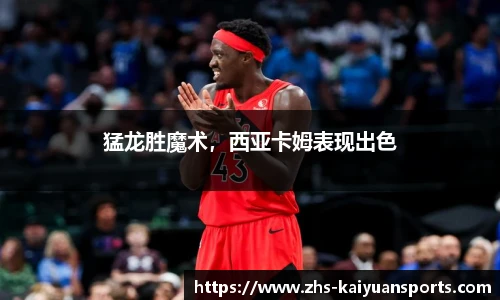 猛龙胜魔术，西亚卡姆表现出色