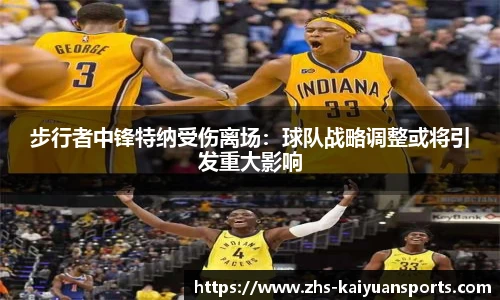 步行者中锋特纳受伤离场：球队战略调整或将引发重大影响
