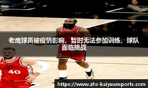 老鹰球员被疫情影响,暂时无法参加训练,球队面临挑战