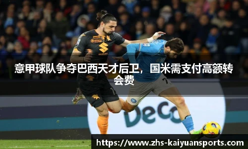 意甲球队争夺巴西天才后卫，国米需支付高额转会费