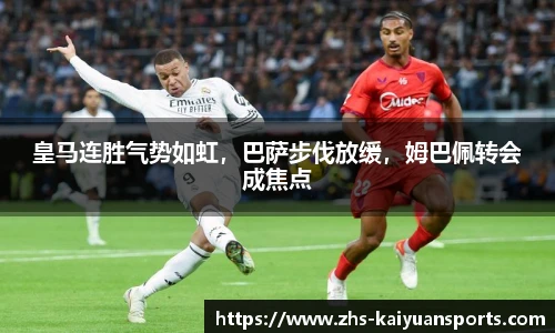 皇马连胜气势如虹，巴萨步伐放缓，姆巴佩转会成焦点