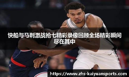 快船与马刺激战抢七精彩录像回顾全场精彩瞬间尽在其中
