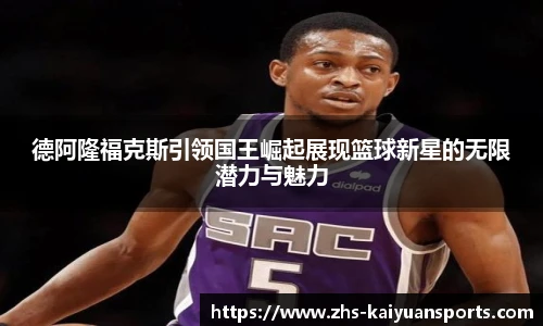 德阿隆福克斯引领国王崛起展现篮球新星的无限潜力与魅力