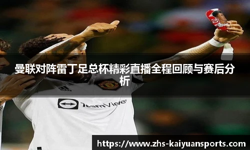 曼联对阵雷丁足总杯精彩直播全程回顾与赛后分析