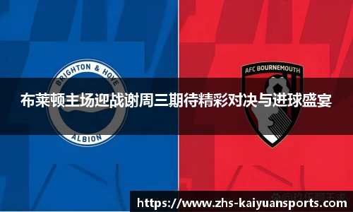 布莱顿主场迎战谢周三期待精彩对决与进球盛宴