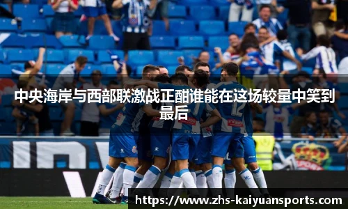 中央海岸与西部联激战正酣谁能在这场较量中笑到最后