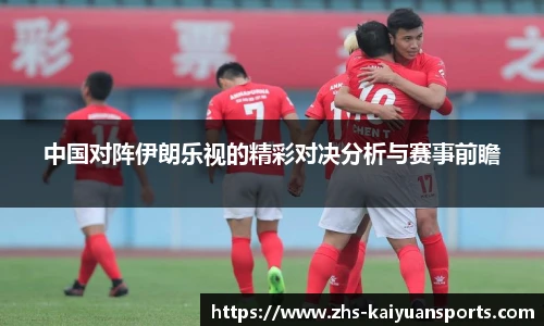 中国对阵伊朗乐视的精彩对决分析与赛事前瞻
