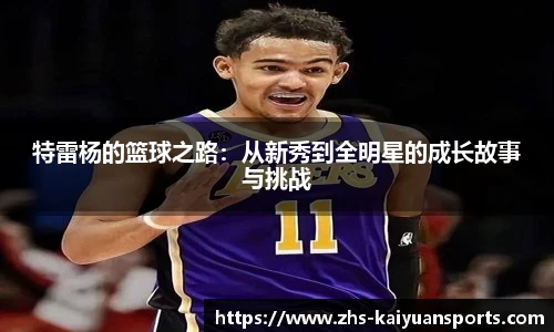 特雷杨的篮球之路：从新秀到全明星的成长故事与挑战