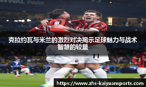 克拉约瓦与米兰的激烈对决揭示足球魅力与战术智慧的较量