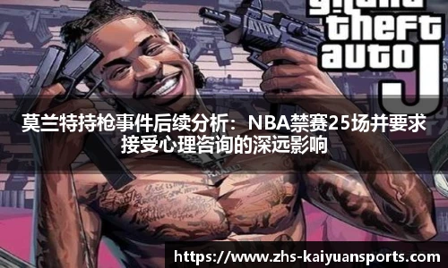 莫兰特持枪事件后续分析：NBA禁赛25场并要求接受心理咨询的深远影响