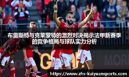 布雷斯特与克莱蒙特的激烈对决揭示法甲新赛季的竞争格局与球队实力分析