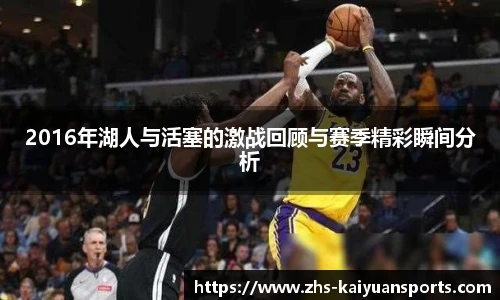 2016年湖人与活塞的激战回顾与赛季精彩瞬间分析