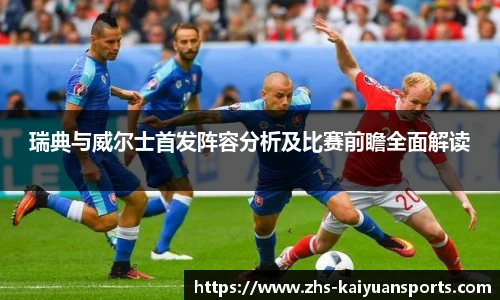 瑞典与威尔士首发阵容分析及比赛前瞻全面解读