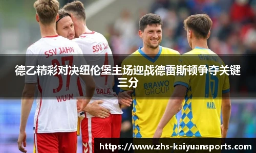 德乙精彩对决纽伦堡主场迎战德雷斯顿争夺关键三分