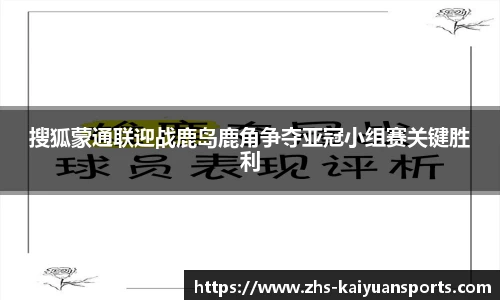 搜狐蒙通联迎战鹿岛鹿角争夺亚冠小组赛关键胜利