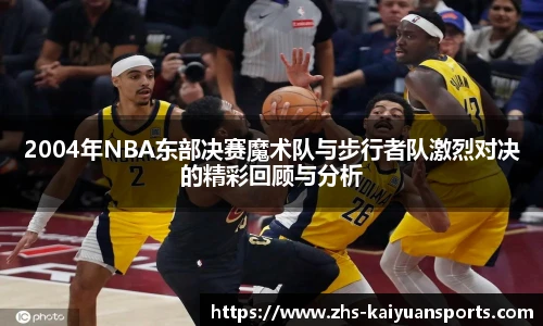 2004年NBA东部决赛魔术队与步行者队激烈对决的精彩回顾与分析
