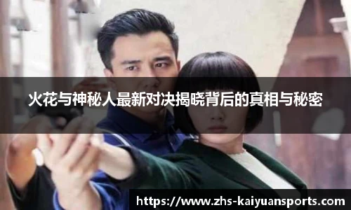 火花与神秘人最新对决揭晓背后的真相与秘密