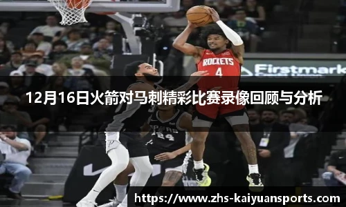 12月16日火箭对马刺精彩比赛录像回顾与分析